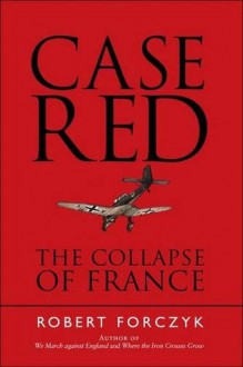 Case Red: The Collapse of France - Robert Forczyk