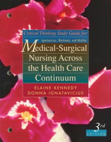 Critical Thinking Study Guide for Ignatavicius, Workman, and Mishler: Medical-Surgical Nursing Across the Health Care Continuum, 3rd Edition - Elaine Kennedy, Donna D. Ignatavicius