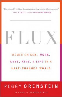 Flux: Women on Sex, Work, Love, Kids, and Life in a Half-Changed World - Peggy Orenstein, Alice van Straalen