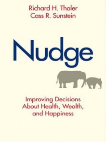 Nudge: Improving Decisions About Health, Wealth, and Happiness - Cass R. Sunstein, Richard H. Thaler