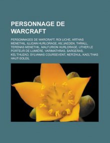 Personnage de Warcraft: Personnages de Warcraft, Roi Liche, Arthas Menethil, Illidan Hurlorage, Kil'jaeden, Thrall, Terenas Menethil, Malfurion Hurlorage, Uther Le Porteur de Lumiere, Varimathras, Sargeras, Kel'thuzad, Sylvanas Coursevent - Livres Groupe