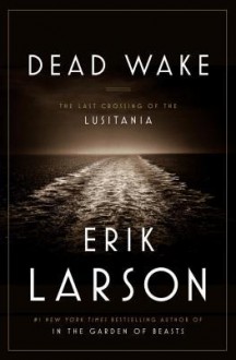 Dead Wake: The Last Crossing of the Lusitania - Erik Larson