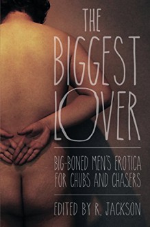 The Biggest Lover: Big-Boned Men's Erotica for Chubs and Chasers - Matthew Bright, Jack Fritscher, Jeff Mann, Jerry Rabushka, Charles Ov Lyons, Jay Starre, Hank Edwards, Nathan Burgoine, Jay Neal, Dale Chase, R. Jackson