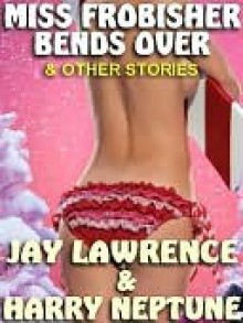 Miss Frobisher Bends Over & Other Tingling Tales - Jay Lawrence, Harry Neptune