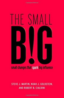 The small BIG: small changes that spark big influence - Steve J. Martin, Noah Goldstein, Robert Cialdini