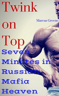 Twink on Top: Seven Minutes in Russian Mafia Heaven - Marcus Greene