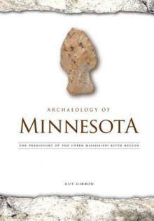 Archaeology of Minnesota: The Prehistory of the Upper Mississippi River Region - Guy Gibbon