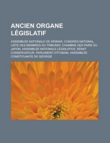 Ancien Organe Legislatif: Assemblee Nationale de Weimar, Congres National, Liste Des Membres Du Tribunat, Chambre Des Pairs Du Japon, Assemblee Nationale Legislative, Senat Conservateur, Parlement Ottoman - Livres Groupe