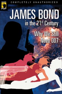 James Bond in the 21st Century: Why We Still Need 007 - Glenn Yeffeth, Leah Wilson