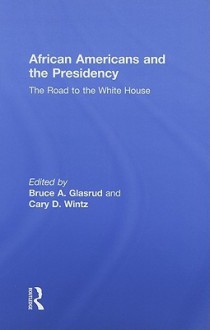 African Americans and the Presidency: The Road to the White House - Bruce A. Glasrud, Cary D. Wintz