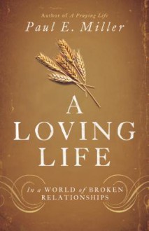 A Loving Life: In a World of Broken Relationships - Paul E. Miller
