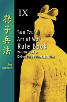 Volume Nine: Sun Tzu's Art of War Rule Book -- Defending Vulnerabilities - Gary Gagliardi, Sun Tzu