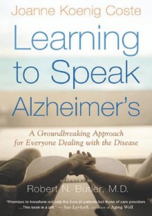 Learning to Speak Alzheimer's: A Groundbreaking Approach for Everyone Dealing with the Disease - Joanne Koenig Coste, Robert Butler