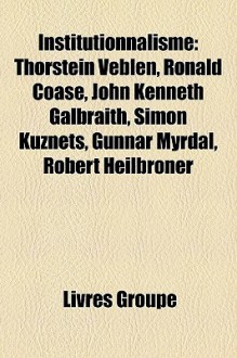 Institutionnalisme: Thorstein Veblen, Ronald Coase, John Kenneth Galbraith, Simon Kuznets, Gunnar Myrdal, Robert Heilbroner - Livres Groupe