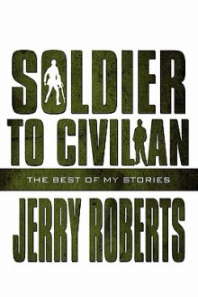 Soldier to Civilian: The Best of My Stories - Jerry Roberts