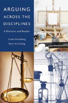 Arguing Across the Disciplines: A Rhetoric and Reader - Stuart Hirschberg, Terry Hirschberg