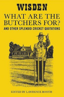 "What Are The Butchers For?": And Other Splendid Cricket Quotations - Lawrence Booth