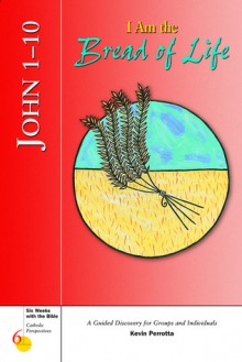 I Am The Bread Of Life: John 1-10 (Six Weeks With the Bible for Catholic Teens) - Kevin Perrotta, Gerald Darring