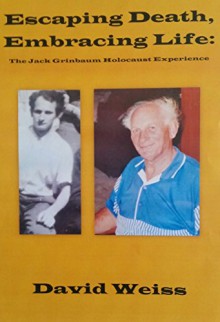 Escaping Death, Embracing Life: The Jack Grinbaum Holocaust Experience - David Weiss