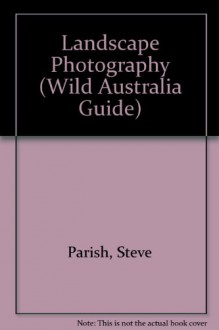 Landscape Photography (Wild Australia Guide) - Steve Parish