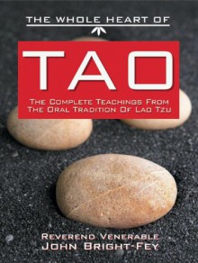 The Whole Heart of Tao: The Complete Teachings from the Oral Tradition of Lao-Tzu - John Bright-Fey, Laozi