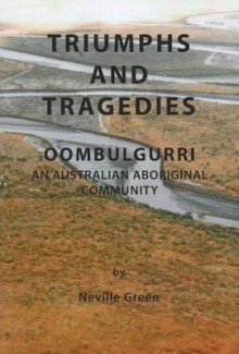 Triumphs and Tragedies: Oombulgurri: An Australian Aboriginal Community - Neville Green