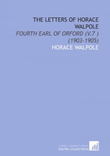 The Letters of Horace Walpole: Fourth Earl of Orford (V.7 ) (1903-1905) - Horace Walpole