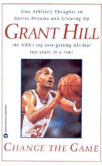 Change the Game: One Athlete's Thoughts on Sports, Dreams, and Growing Up - Grant Hill