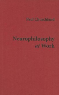 Neurophilosophy at Work - Paul M. Churchland