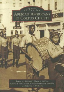 African Americans in Corpus Christi - Bruce A. Glasrud, Mary Jo O'rear, Gloria Randle Scott