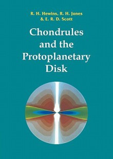 Chondrules and the Protoplanetary Disk - R.H. Hewins, Rhian Jones, Ed Scott