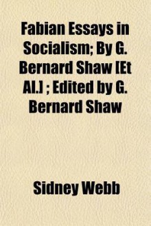 Fabian Essays in Socialism; By G. Bernard Shaw [Et Al.]; Edited by G. Bernard Shaw - Sidney Webb