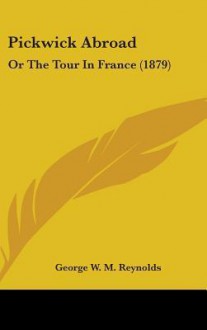 Pickwick Abroad: Or the Tour in France (1879) - George W.M. Reynolds