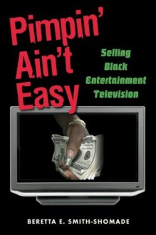 Pimpin' Ain't Easy: Selling Black Entertainment Television - Beretta E. Smith-Shomade