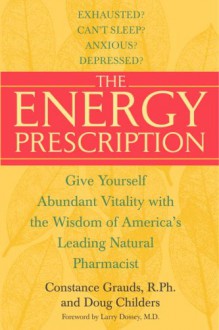 The Energy Prescription: Give Yourself Abundant Vitality with the Wisdom of America's Leading Natural Pharmacist - Constance Grauds, Doug Childers, Larry Dossey