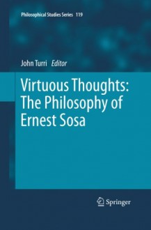 Virtuous Thoughts: The Philosophy of Ernest Sosa (Philosophical Studies Series) - John Turri