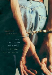 The Challenge of Crime: Rethinking Our Response - Henry S. Ruth, Kevin R. Reitz