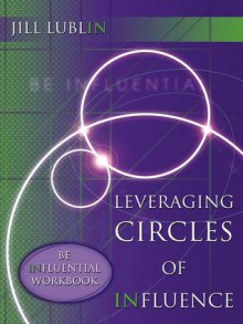 Leveraging Circles of Influence: Be Influential Workbook: Step-By-Step Publicity Strategies to Success - Jill Lublin