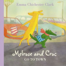 Go To Town (Melrose and Croc) - Emma Chichester Clark, Emma Chichester Clark