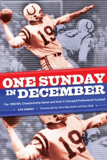 One Sunday in December: The 1958 NFL Championship Game and How It Changed Professional Football - Lou Sahadi, Sam Huff