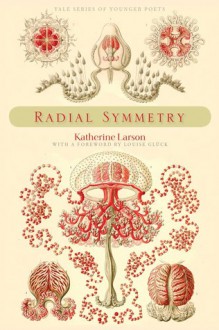 Radial Symmetry - Katherine Larson, Louise Glück