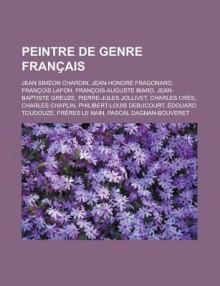 Peintre de Genre Francais: Jean Simeon Chardin, Jean-Honore Fragonard, Francois Lafon, Francois-Auguste Biard, Jean-Baptiste Greuze, Pierre-Jules Jollivet, Charles Cres, Charles Chaplin, Philibert-Louis Debucourt, Edouard Toudouze - Livres Groupe