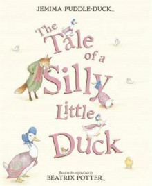 The Tale of a Silly Little Duck. Based on the Tale by Beatrix Potter - Mark Burgess