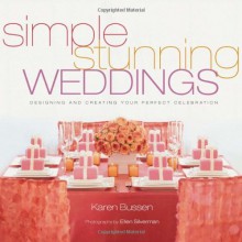 Simple Stunning Weddings: Designing and Creating Your Perfect Celebration - Karen Bussen, Ellen Silverman