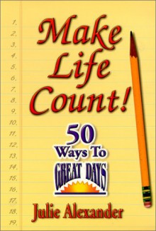 Making Life Count!: 50 Ways to Great Days - Julie Alexander