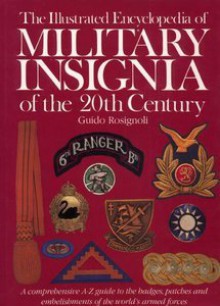 The Illustrated Encyclopedia of Military Insignia of the 20th Century: A Comprehensive A-Z Guide to the Badges, Patches and Embellishments of the World's Armed Forces - Guido Rosignoli