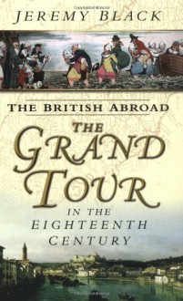 The British Abroad: The Grand Tour in the Eighteenth Century - Jeremy Black