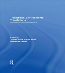 Transitions Environments Translations: Feminisms in International Politics - Joan W Scott, Cora Kaplan, Debra Keates