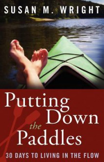 Putting Down the Paddles: 30 Days to Living in the Flow - Susan M. Wright