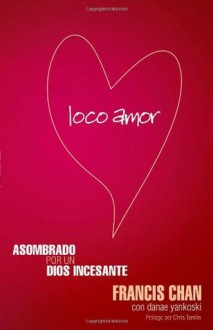 Loco Amor: Asombrado por un Dios Incesante (Spanish Edition) - Francis Chan, Chris Tomlin, Danae Yankoski